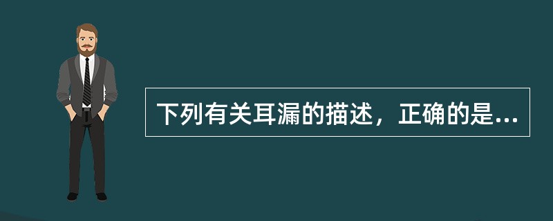 下列有关耳漏的描述，正确的是（）。