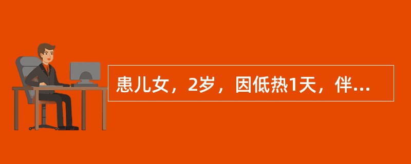 患儿女，2岁，因低热1天，伴咳嗽就诊。体检：神志清，体温37.5℃，咽稍红，心、