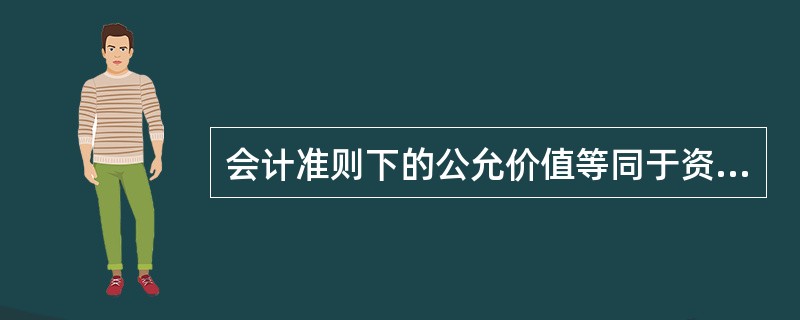 会计准则下的公允价值等同于资产评估准则下的（）。