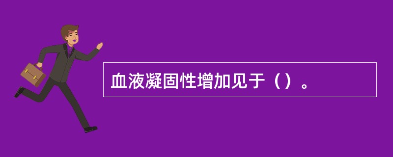 血液凝固性增加见于（）。