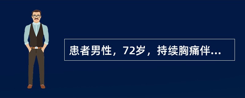 患者男性，72岁，持续胸痛伴呕吐、大汗6小时，血压80／50mmHg，窦性心律，