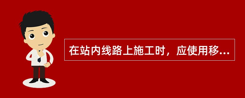 在站内线路上施工时，应使用移动停车信号牌进行防护。