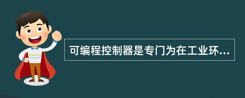 可编程控制器是专门为在工业环境下使用而设计的工业控制（）。