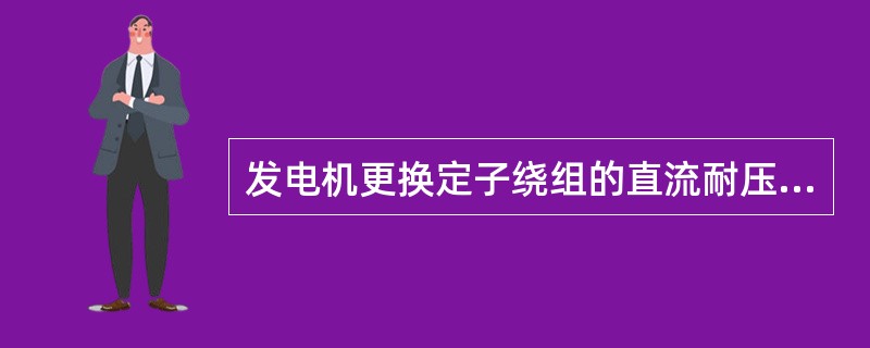 发电机更换定子绕组的直流耐压试验标准？