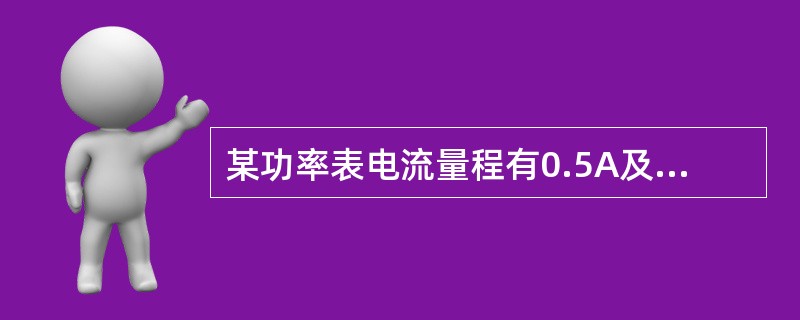 某功率表电流量程有0.5A及1A两档，电压量程有125V－250V－500V三档