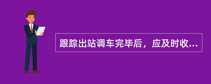 跟踪出站调车完毕后，应及时收回出站调车通知书，并通知邻站值班员。