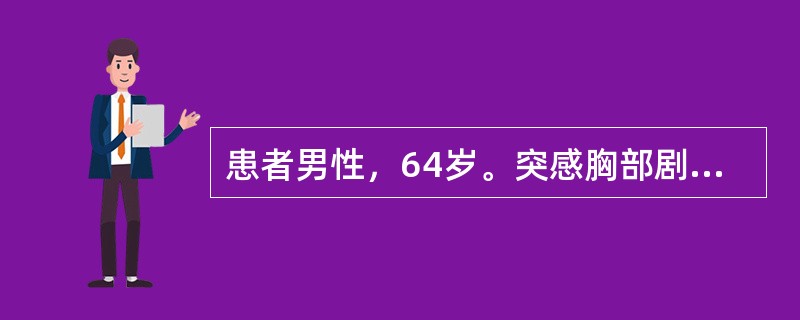 患者男性，64岁。突感胸部剧痛2小时，呈撕裂样，并向背部放射，有高血压病史10年