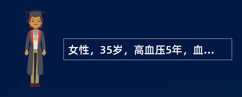 女性，35岁，高血压5年，血压在160－180／100－120mmHg之间，常感