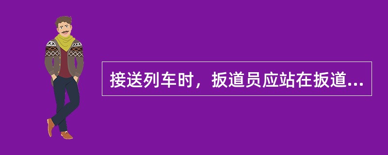 接送列车时，扳道员应站在扳道房前接送列车。
