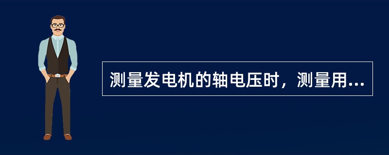 测量发电机的轴电压时，测量用的导线应用铜丝刷压在（）上，接触良好。