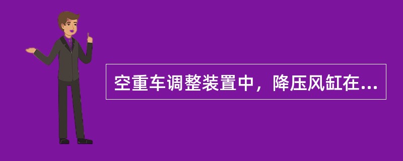 空重车调整装置中，降压风缸在重车位起作用。