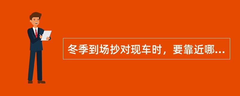 冬季到场抄对现车时，要靠近哪一侧？