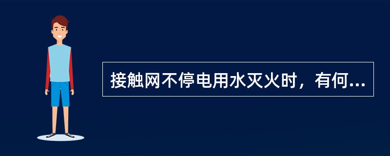 接触网不停电用水灭火时，有何安全注意事项？