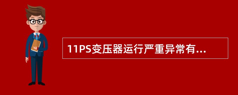11PS变压器运行严重异常有以下现象，对其进处理？a、内部音响很大，很不均匀，有