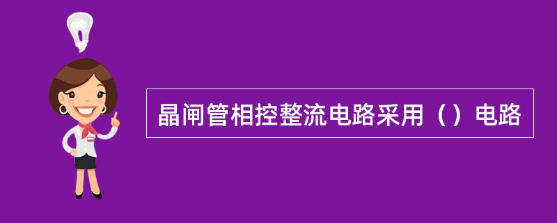 晶闸管相控整流电路采用（）电路