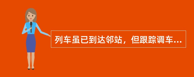 列车虽已到达邻站，但跟踪调车通知书尚未收回时是否可以办理区间开通手续？