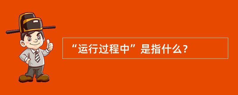 “运行过程中”是指什么？