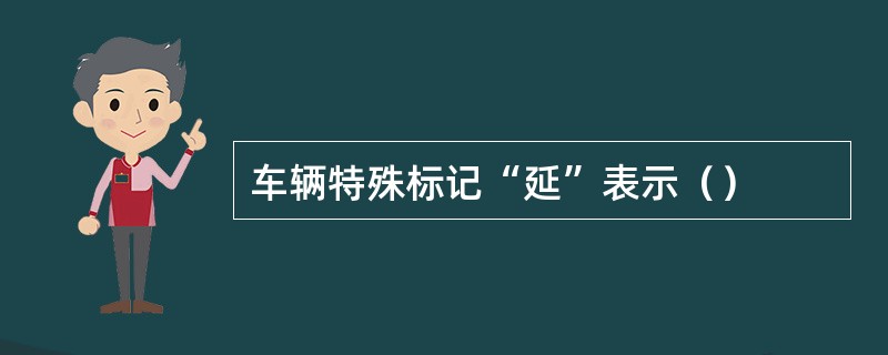 车辆特殊标记“延”表示（）