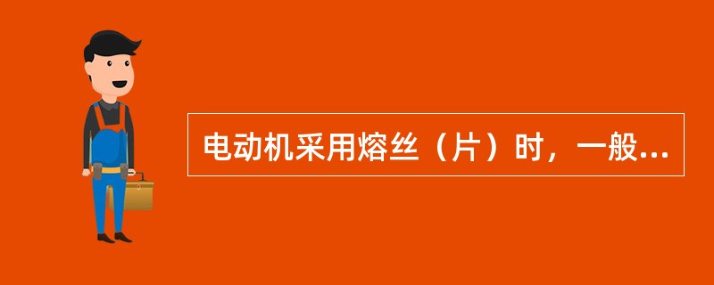 电动机采用熔丝（片）时，一般按电动机额定电流的（）倍选择