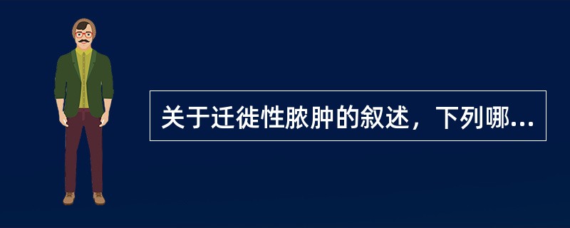 关于迁徙性脓肿的叙述，下列哪项是错误的？（）