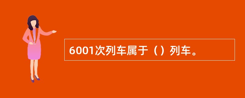 6001次列车属于（）列车。