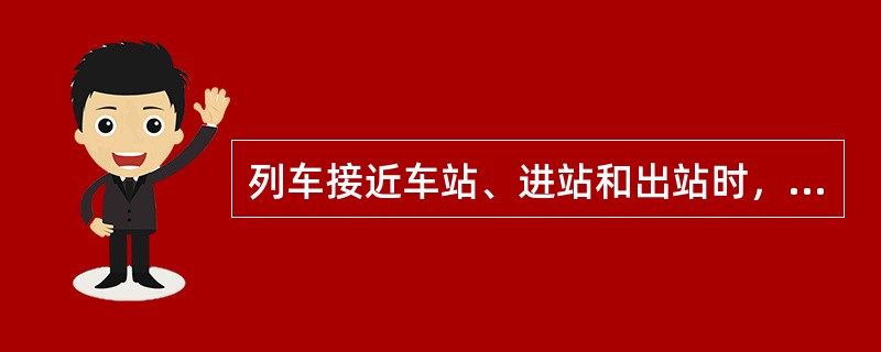 列车接近车站、进站和出站时，接发车人员应及时向车站值班员报告（）的情况（能从设备