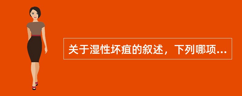 关于湿性坏疽的叙述，下列哪项是不正确的？（）