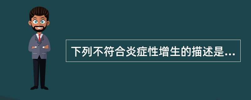 下列不符合炎症性增生的描述是（）。