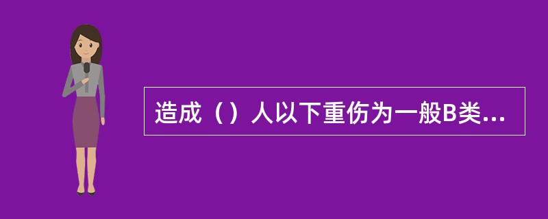 造成（）人以下重伤为一般B类事故。