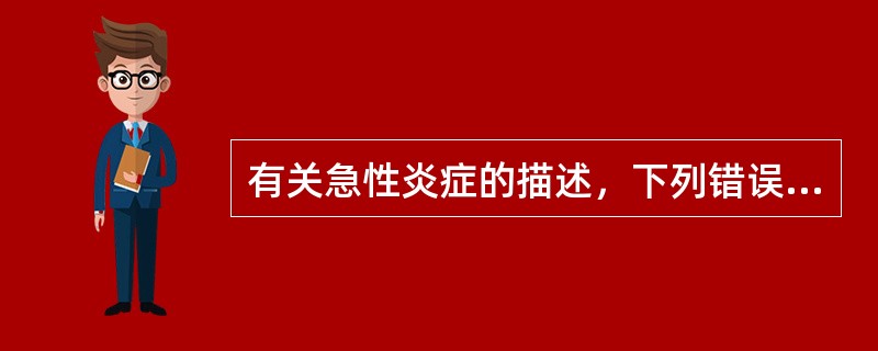 有关急性炎症的描述，下列错误的是（）。