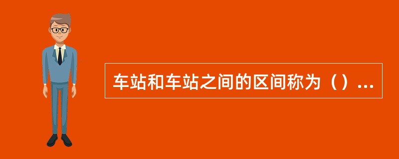 车站和车站之间的区间称为（）区间。