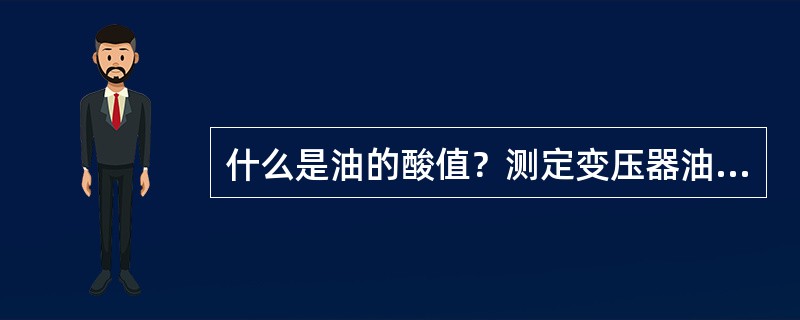 什么是油的酸值？测定变压器油的酸值有什么实际意义？