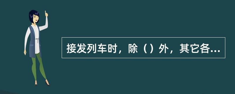 接发列车时，除（）外，其它各项工作可指派助理值班员、信号员或扳道员办理。