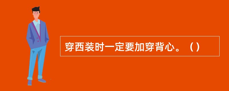 穿西装时一定要加穿背心。（）