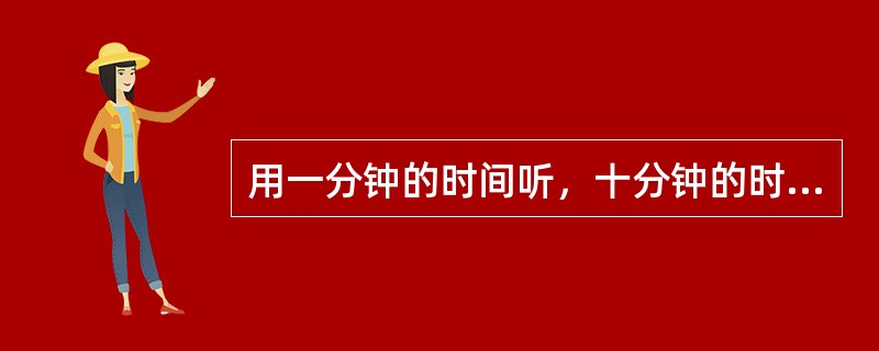 用一分钟的时间听，十分钟的时间讲。（）