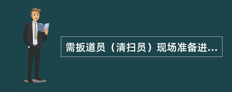 需扳道员（清扫员）现场准备进路时，应做到哪些？