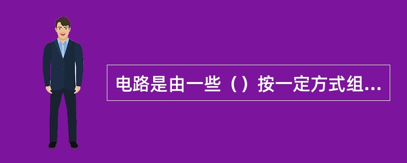 电路是由一些（）按一定方式组合起来，以实现某一特定功能的电流的通路。