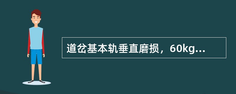 道岔基本轨垂直磨损，60kg/m及以上钢轨，在线路允许速度大于120km/h的正