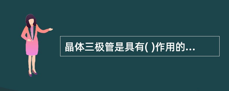 晶体三极管是具有( )作用的半导体器件。