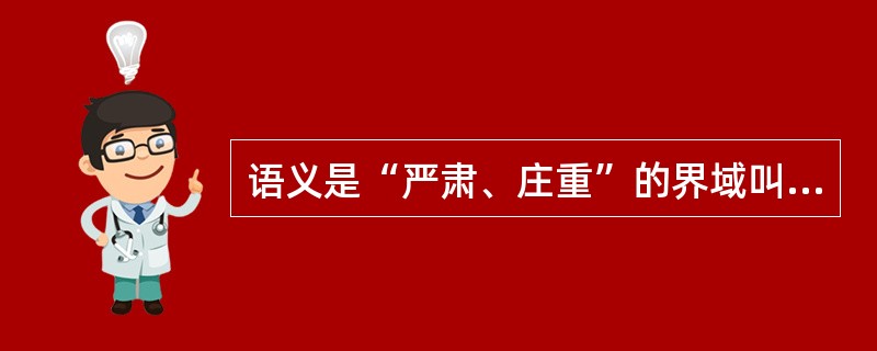 语义是“严肃、庄重”的界域叫（）。