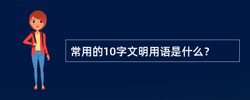 常用的10字文明用语是什么？