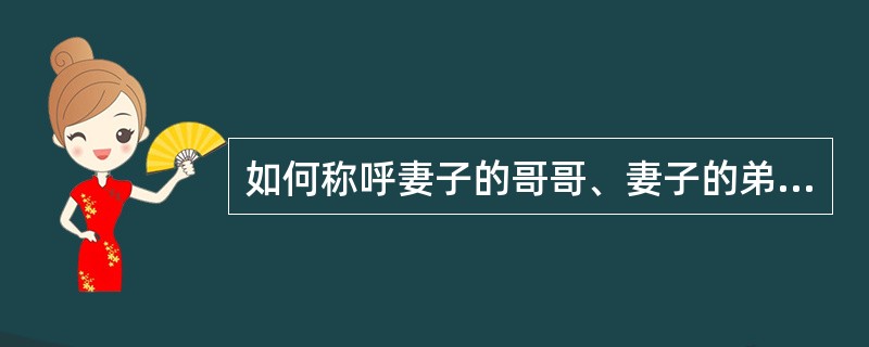 如何称呼妻子的哥哥、妻子的弟弟？如何自称？