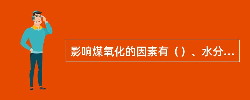 影响煤氧化的因素有（）、水分、温度。