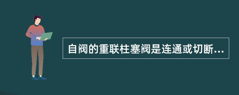 自阀的重联柱塞阀是连通或切断（）的联系。