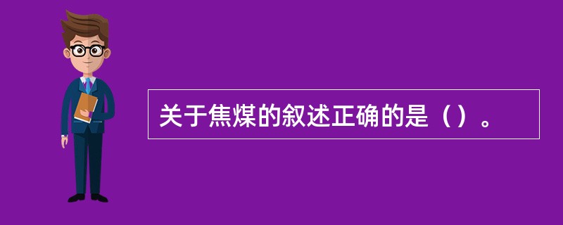 关于焦煤的叙述正确的是（）。
