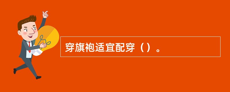 穿旗袍适宜配穿（）。