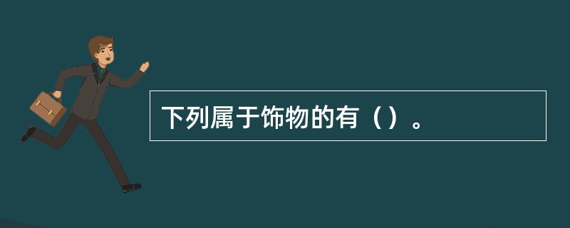 下列属于饰物的有（）。