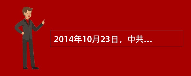 2014年10月23日，中共十八届四中全会通过的《中共中央关于全面推进依法治国若