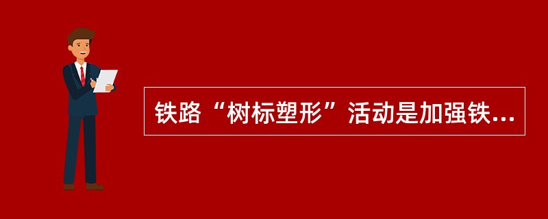 铁路“树标塑形”活动是加强铁路职业道德建设的有效形式。