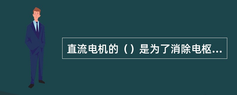 直流电机的（）是为了消除电枢反应影响，改善电机换向而设置的。